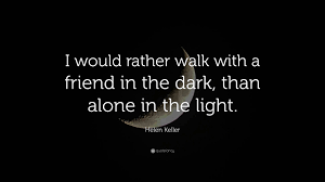 Helen Keller Quote: “I would rather walk with a friend in the dark, than alone in the light.” (16 wallpapers) - Quotefancy